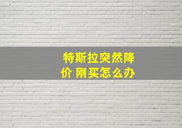 特斯拉突然降价 刚买怎么办